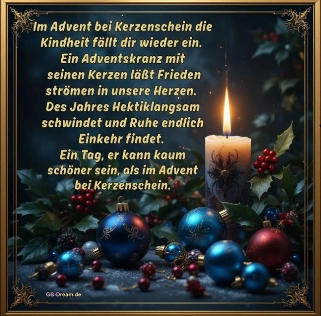 Im Advent bei Kerzenschein die Kindheit fällt dir wieder ein. Ein Adventskranz mit<br />
seinen Kerzen läßt Frieden strömen in unsere Herzen. Des Jahres Hektik<br />
langsam schwindet und Ruhe endlich Einkehr findet. Ein Tag, er kann kaum<br />
schöner sein, als im Advent bei Kerzenschein.